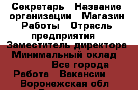 Секретарь › Название организации ­ Магазин Работы › Отрасль предприятия ­ Заместитель директора › Минимальный оклад ­ 20 000 - Все города Работа » Вакансии   . Воронежская обл.,Воронеж г.